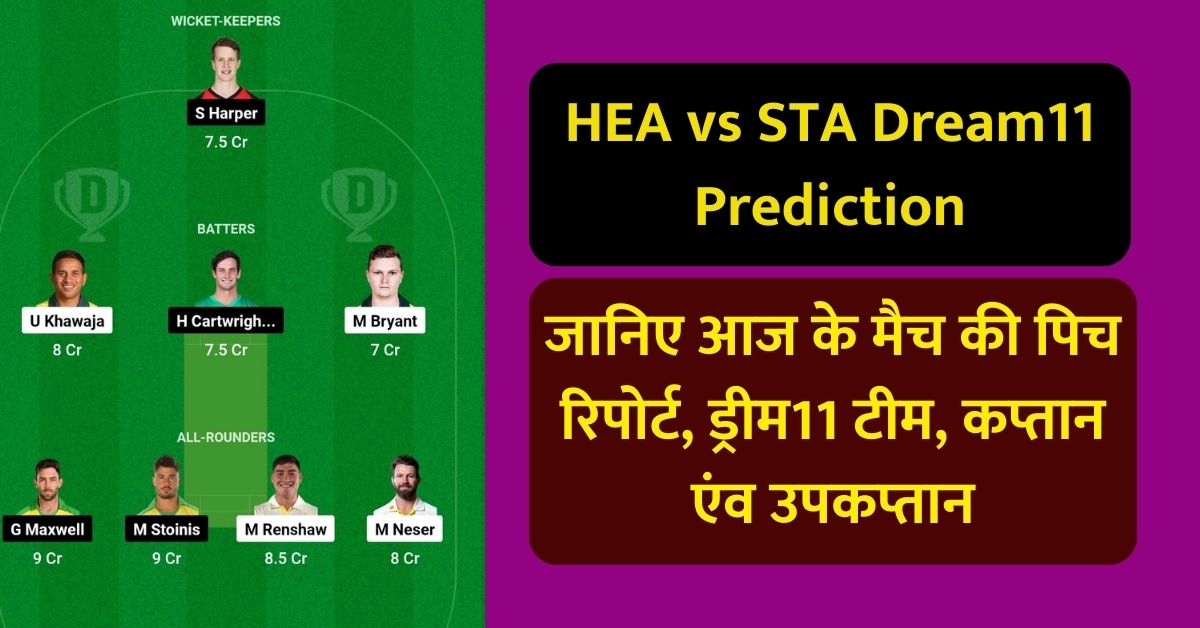 HEA vs STA Dream11 Prediction Today Match: जानिए आज के मैच की पिच रिपोर्ट, ड्रीम11 टीम, कप्तान एंव उपकप्तान