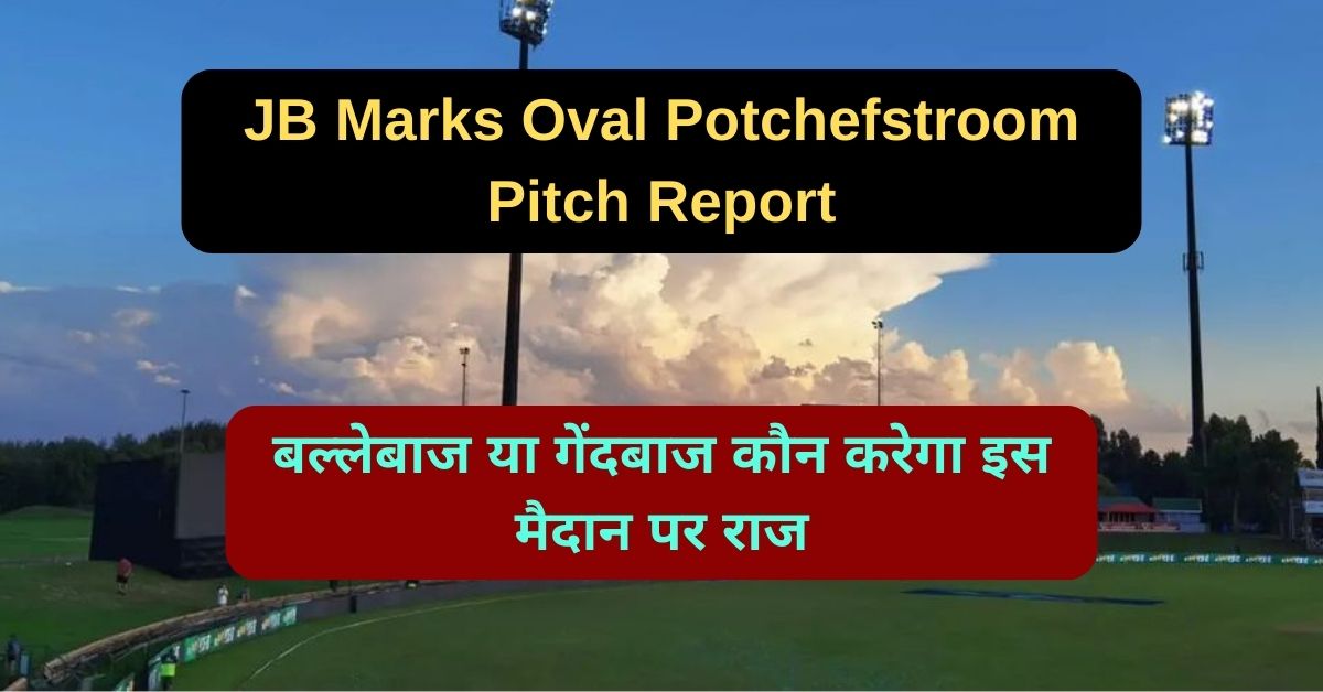 JB Marks Oval Potchefstroom Pitch Report: जानिए जेबी मार्क्स ओवल पोटचेफस्ट्रूम पिच का मिजाज, बल्लेबाज या गेंदबाज कौन करेगा इस मैदान पर राज