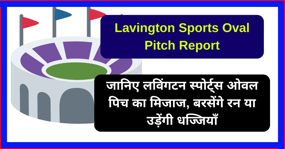Lavington Sports Oval Pitch Report: जानिए लविंगटन स्पोर्ट्स ओवल पिच का मिजाज, बरसेंगे रन या उड़ेंगी धज्जियाँ Lavington Sports Oval Pitch Report: जानिए लविंगटन स्पोर्ट्स ओवल पिच का मिजाज, बरसेंगे रन या उड़ेंगी धज्जियाँ