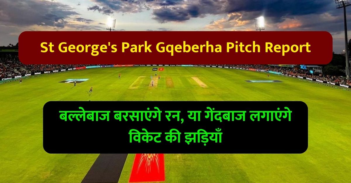 St George's Park Gqeberha Pitch Report: जानिए सेंट जॉर्ज पार्क गक़ेबरहा पिच का मिजाज, बल्लेबाज बरसाएंगे रन, या गेंदबाज लगाएंगे विकेट की झड़ियाँ