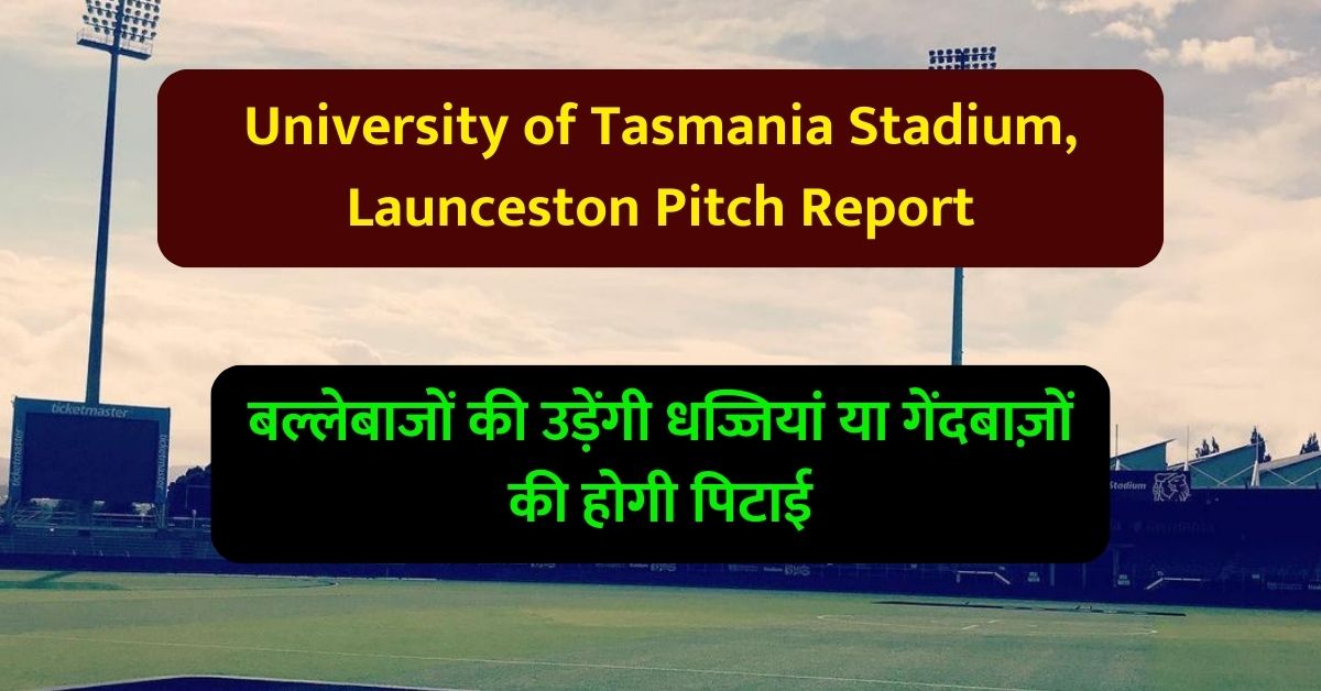 University of Tasmania StadiumPitch Report: तस्मानिया विश्वविद्यालय स्टेडियम पिच रिपोर्ट, बल्लेबाजों की उड़ेंगी धज्जियां या गेंदबाज़ों की होगी पिटाई