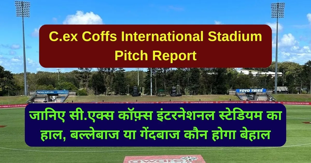 C.ex Coffs International Stadium Pitch Report: सी.एक्स कॉफ़्स इंटरनेशनल स्टेडियम का हाल, बल्लेबाज या गेंदबाज कौन होगा बेहाल