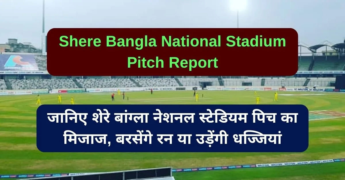 Shere Bangla National Stadium Pitch Report: जानिए शेरे बांग्ला नेशनल स्टेडियम पिच का हाल, बल्लेबाज या गेंदबाज किसका होगा राज