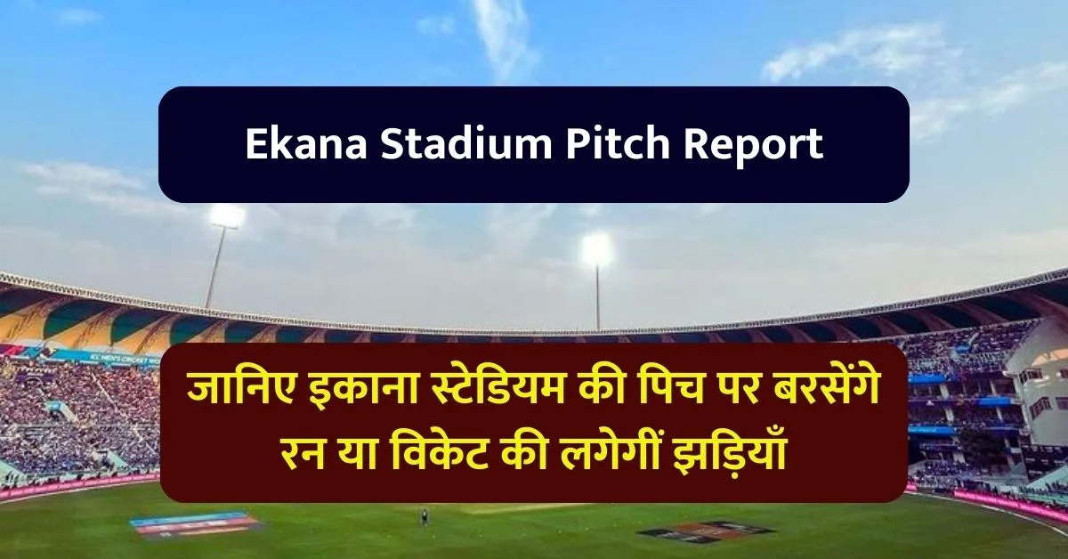 Ekana Stadium Pitch Report: जानिए इकाना स्टेडियम की पिच पर बरसेंगे रन या विकेट की लगेगीं झड़ियाँ