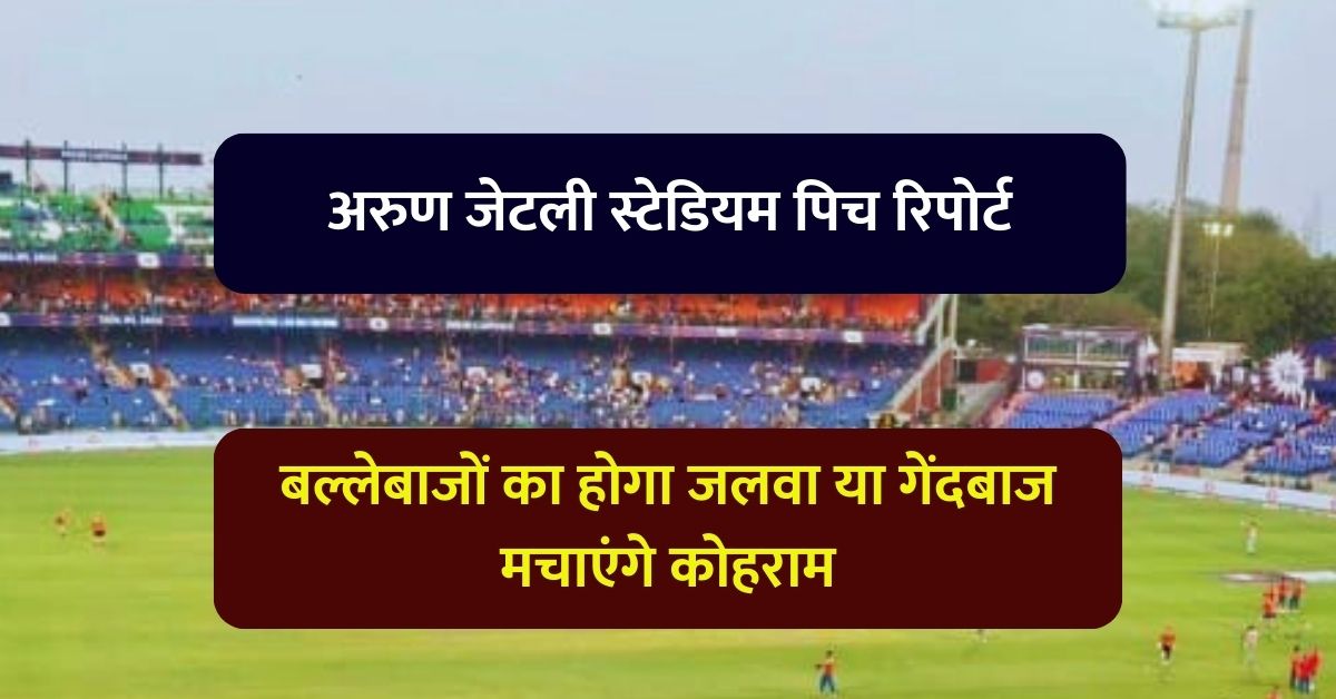 अरुण जेटली स्टेडियम पिच रिपोर्ट, बल्लेबाजों का होगा जलवा या गेंदबाज मचाएंगे कोहराम