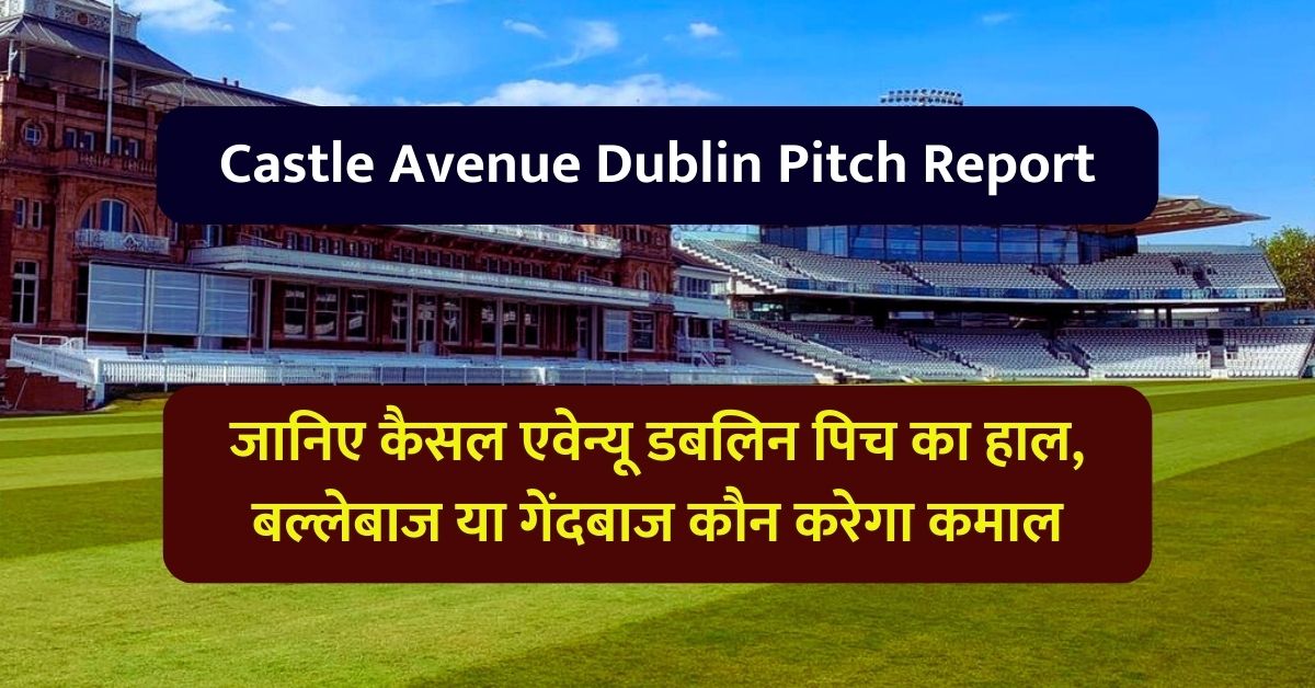 Castle Avenue Dublin Pitch Report: जानिए कैसल एवेन्यू डबलिन पिच का हाल, बल्लेबाज या गेंदबाज कौन करेगा कमाल