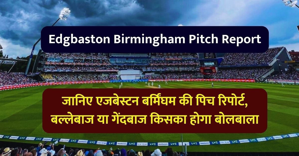 Edgbaston Birmingham Pitch Report: जानिए एजबेस्टन बर्मिंघम की पिच रिपोर्ट, बल्लेबाज या गेंदबाज किसका होगा बोलबाला