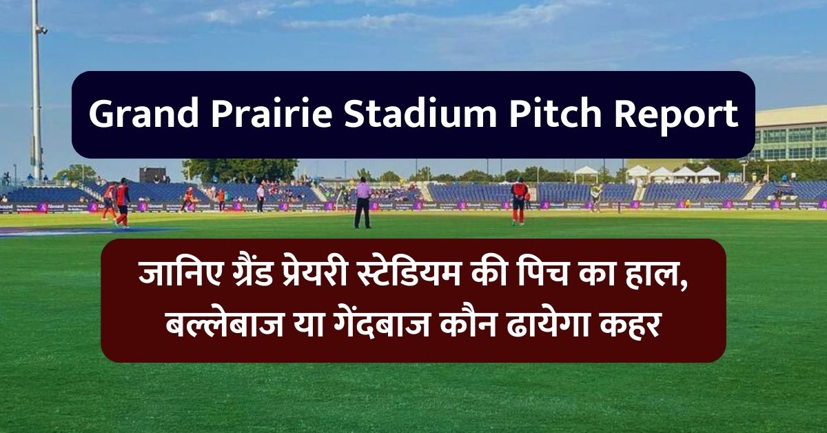 Grand Prairie Stadium Pitch Report: जानिए ग्रैंड प्रेयरी स्टेडियम की पिच का हाल, बल्लेबाज या गेंदबाज कौन ढायेगा कहर