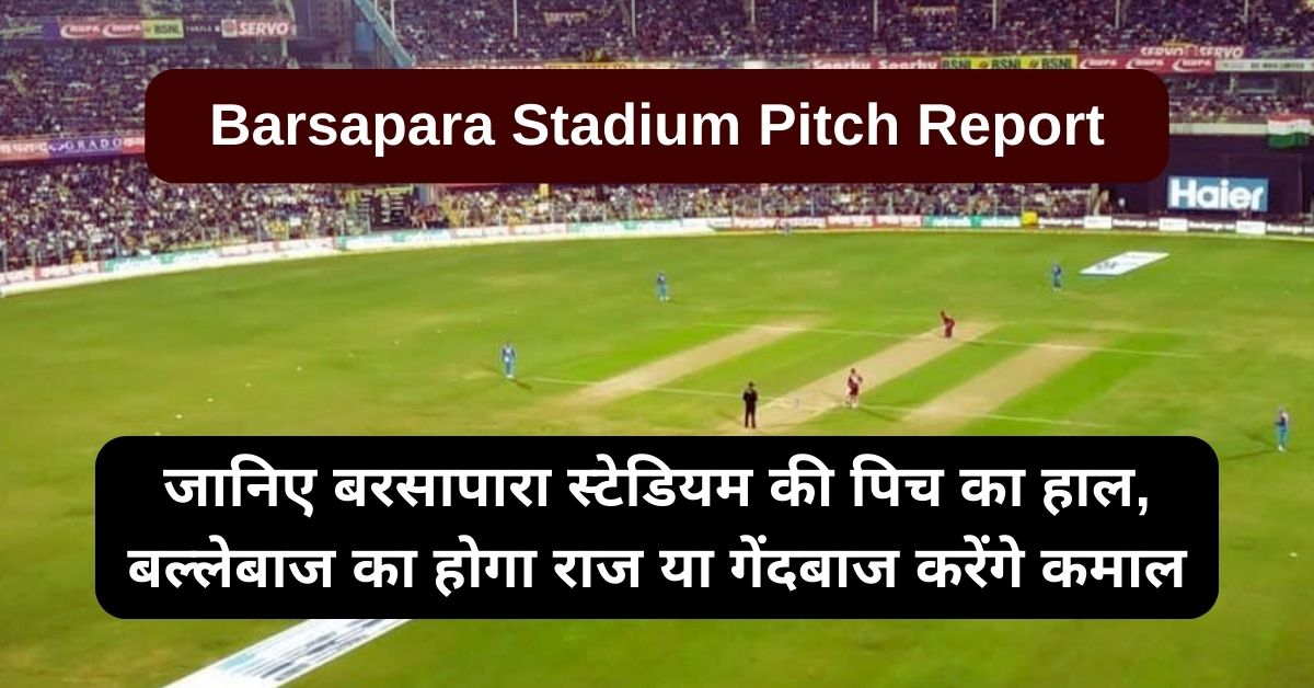 Barsapara Stadium Pitch Report: जानिए बरसापारा स्टेडियम की पिच का हाल, बल्लेबाज का होगा राज या गेंदबाज करेंगे कमाल