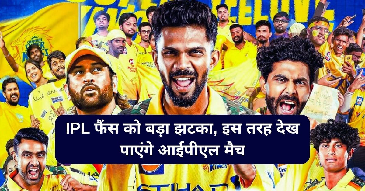 IPL फैंस को बड़ा झटका, अब फ्री में नहीं देख पाएंगे आईपीएल, खर्चने होंगे इतने पैसे