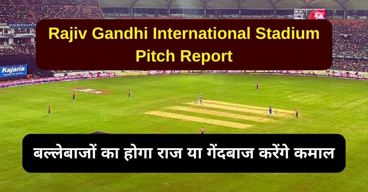 Rajiv Gandhi International Stadium Pitch Report: जानिए राजीव गांधी इंटरनेशनल स्टेडियम की पिच रिपोर्ट, बल्लेबाजों का होगा राज या गेंदबाज करेंगे कमाल