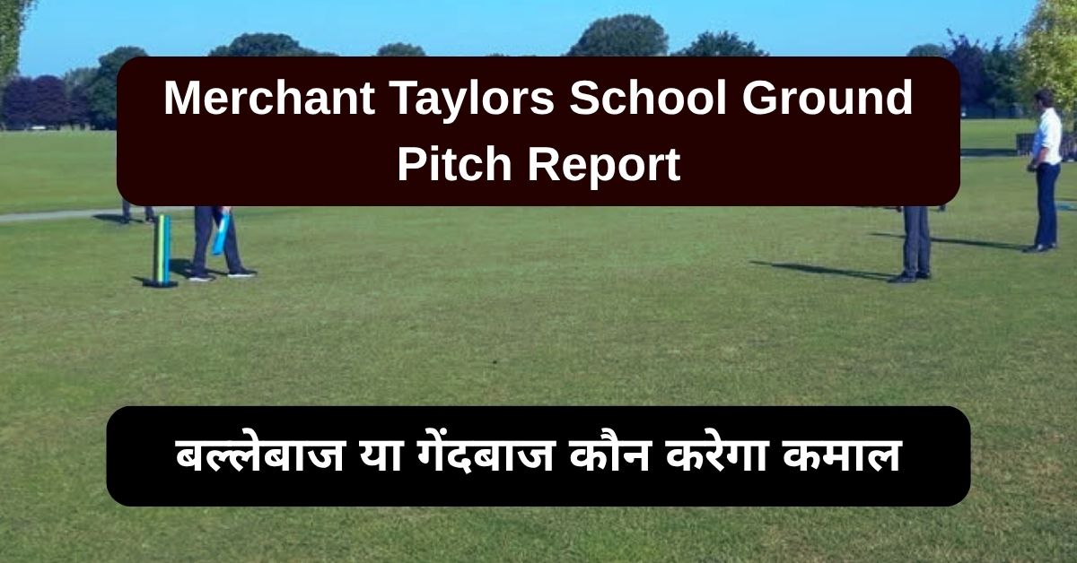 Merchant Taylors School Ground Pitch Report: जानिए मर्चेंट टेलर्स स्कूल ग्राउंड की पिच का हाल, बल्लेबाज या गेंदबाज कौन करेगा कमाल