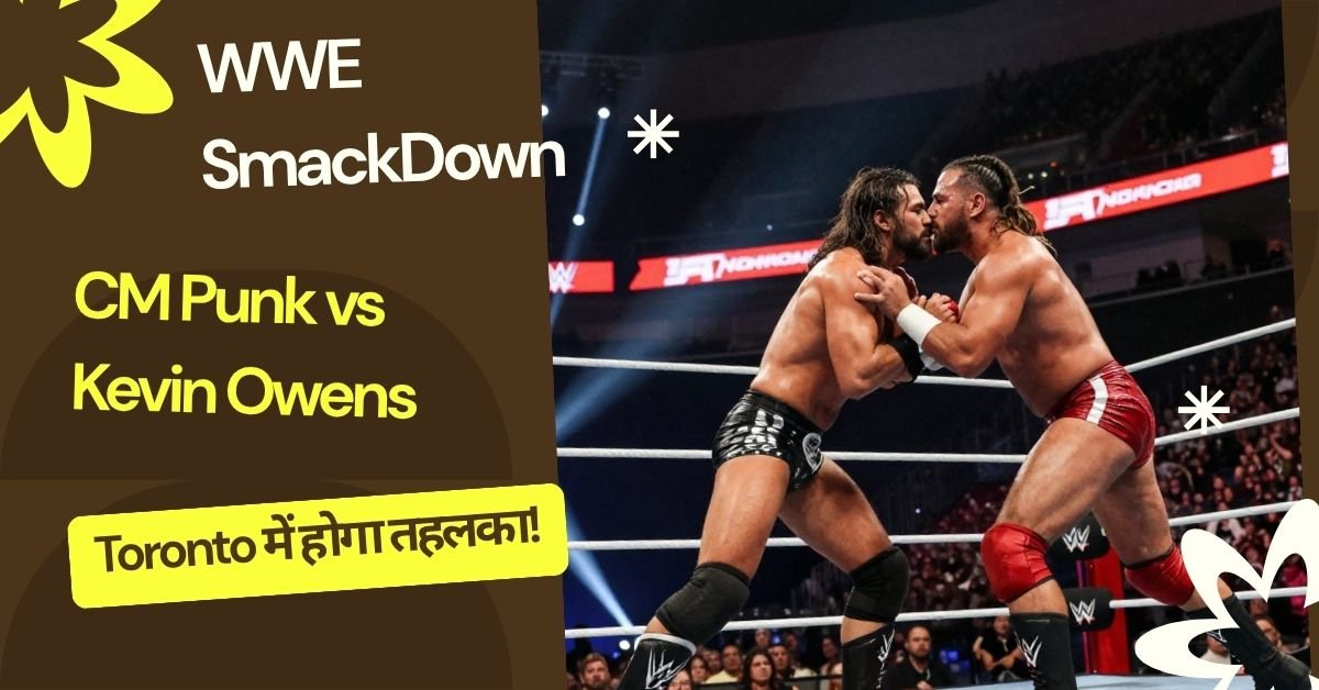 WWE SmackDown: CM Punk vs Kevin Owens का बड़ा खिताबी मुकाबला, क्या टोरंटो में मचेगा तहलका?