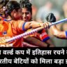 हॉकी वर्ल्ड कप में इतिहास रचने वाली भारतीय बेटियों को मिला बड़ा इनाम, ₹50 लाख की घोषणा