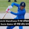 Smriti Mandhana ने रचा इतिहास, T20 क्रिकेट में Suzie Bates को पीछे छोड़ बनाया नया रिकॉर्ड