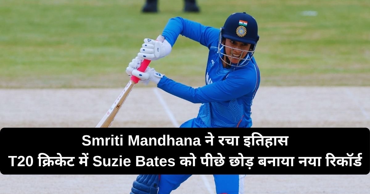 Smriti Mandhana ने रचा इतिहास, T20 क्रिकेट में Suzie Bates को पीछे छोड़ बनाया नया रिकॉर्ड