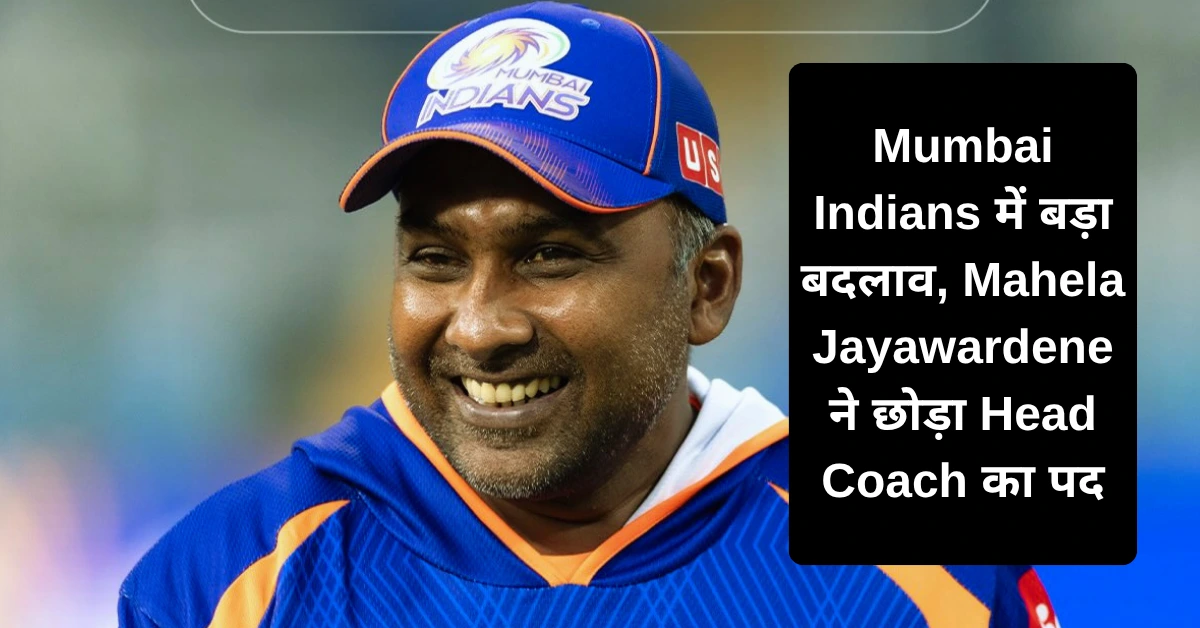Mumbai Indians में बड़ा बदलाव, Mahela Jayawardene ने छोड़ा Head Coach का पद, अब कौन बनेगा नया कोच?